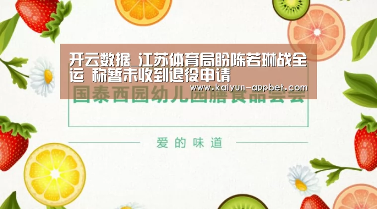 开云数据_江苏体育局盼陈若琳战全运 称暂未收到退役申请(图2) 开云体验