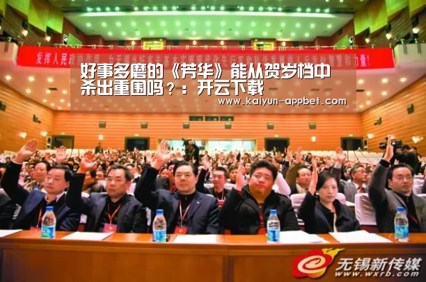 好事多磨的《芳华》能从贺岁档中杀出重围吗?:开云下载(图3) 开云体验