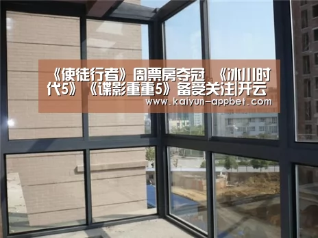 《使徒行者》周票房夺冠 《冰川时代5》《谍影重重5》备受关注|开云品牌(图2) 开云品牌