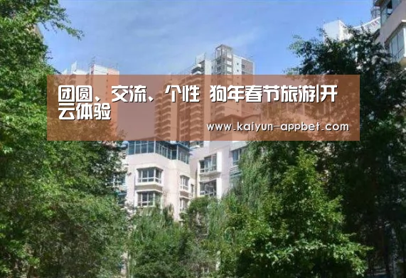 团圆、交流、个性 狗年春节旅游|开云体验(图1) 开云数据