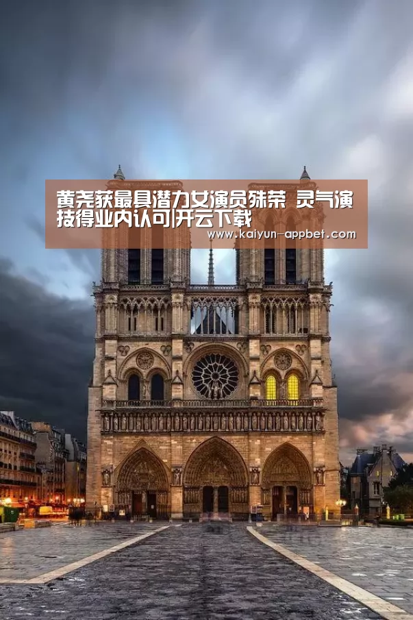 黄尧获最具潜力女演员殊荣 灵气演技得业内认可|开云下载(图2) 开云数据