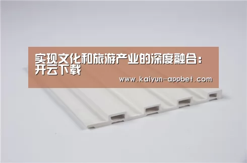 实现文化和旅游产业的深度融合:开云下载(图3) 开云品牌