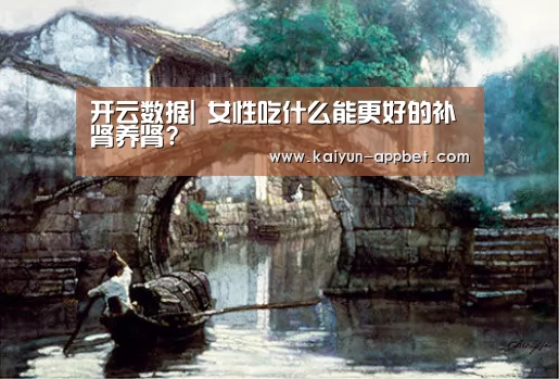开云数据|
女性吃什么能更好的补肾养肾?(图1) 开云体验